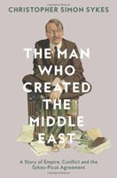 The Man Who Created The Middle East: The Life Of Sir Mark Sykes