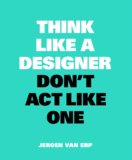 Think like a Designer, Dont Act Like One