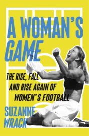 Womans Game : The Rise, Fall, and Rise Again of Womens Football