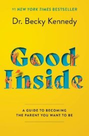 Good Inside : A Guide to Becoming the Parent You Want to Be