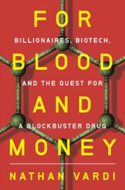 For Blood and Money - Billionaires, Biotech, and the Quest for a Blockbuster Drug