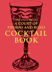 The Unofficial A Court of Thorns and Roses Cocktail Book