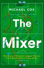 The Mixer: The Story Of Premier League Tactics, From Route One To False Nines