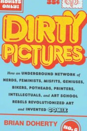 Dirty Pictures: How an Underground Network of Nerds, Feminists, Bikers, Potheads, Intellectuals, and Art School Rebels Revolutionized Comix