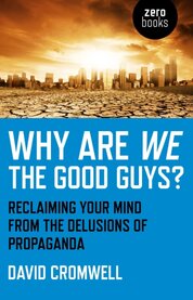 Why Are We The Good Guys – Reclaiming Your Mind From The Delusions Of Propaganda