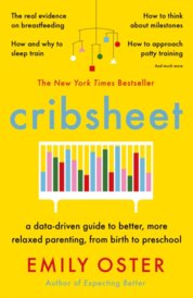 Cribsheet : A Data-Driven Guide to Better, More Relaxed Parenting, from Birth to Preschool