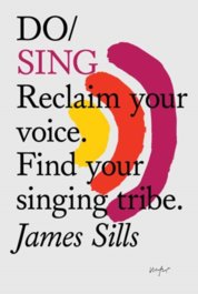 Do Sing : Reclaim Your Voice. Find Your Singing Tribe