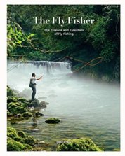 The Fly Fisher : The Essence and Essentials of Fly Fishing