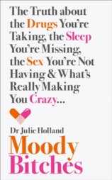Moody Bitches: The Truth About The Drugs You’Re Taking, The Sex You’Re Not Having, The Sleep You’Re Missing And What’S Really Making You Crazy