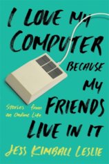 I Love My Computer Because My Friends Live in It: Stories from an Online Life