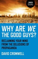 Why Are We The Good Guys – Reclaiming Your Mind From The Delusions Of Propaganda