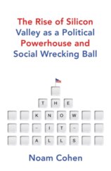 The Know It Alls The Rise of Silicon Valley as a Political Powerhouse and Social Wrecking Ball