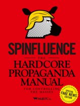 Spinfluence. The Hardcore Propaganda Manual for Controlling the M