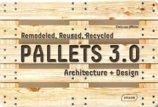 Pallets 3.0. : Remodeled, Reused, Recycled: Architecture + Design