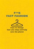 Fk Fast Fashion : 101 ways to change how you shop and help save the planet