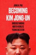 Becoming Kim Jong Un Understanding North Koreas Young Dictator