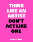 Think Like an Artist, Don’t Act Like One