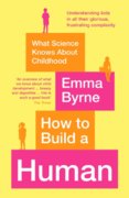How to Build a Human : What Science Knows About Childhood