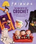 Friends: The One With The Crochet: The Official Friends Crochet Pattern Book