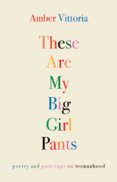 These Are My Big Girl Pants : Poetry and Paintings on Womanhood