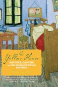 The Yellow House : Van Gogh, Gauguin, and Nine Turbulent Weeks in Provence