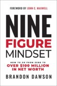Nine-Figure Mindset : How to Go from Zero to Over $100 Million in Net Worth