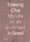 Byoung Cho: My Life as An Architect in Seoul