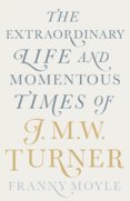 Turner: The Extraordinary Life and Momentous Times of J.M.W. Turner