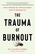 The Trauma of Burnout : How to Manage Your Nervous System Before It Manages You