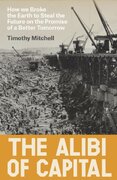 The Alibi of Capital : How We Broke the Earth to Steal the Future on the Promise of a Better Tomorrow The Alibi of Capital : How We Broke the Earth to Steal the Future on the Promise of a Better Tomorrow