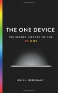 The One Device: The Secret History of the iPhone