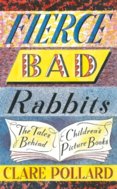 Fierce Bad Rabbits: The Tales Behind Childrens Picture Books