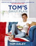 Toms Daily Plan : Over 80 Fuss-Free Recipes for a Happier, Healthier You. All Day, Every Day