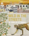 Wild in the Streets : 20 Poems of City Animals