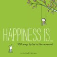 Happiness Is... 500 Ways to Be in the Moment