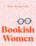 Wise Words from Bookish Women: Smart and sassy life advice