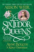 Six Tudor Queens: Anne Boleyn: A Kings Obsession