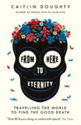 From Here to Eternity : Travelling the World to Find the Good Death