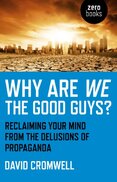 Why Are We The Good Guys – Reclaiming Your Mind From The Delusions Of Propaganda