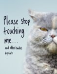 Please Stop Touching Me … and other Haiku by Cats