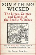 Something Wicked The Lives, Crimes and Deaths of the Pendle Witches
