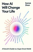 How AI Will Change Your Life : A Futurists Guide to a Super-Smart World