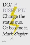 Do Disrupt : Change The Status Quo. Or Become It.
