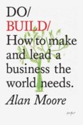 Do Build : How to Make and Lead a Business the World Needs