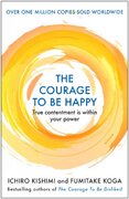 The Courage to be Happy : True Contentment Is Within Your Power