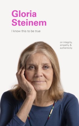 I Know This to Be True: Gloria Steinem