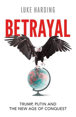 Betrayal: Trump, Putin and The New Age of Conquest