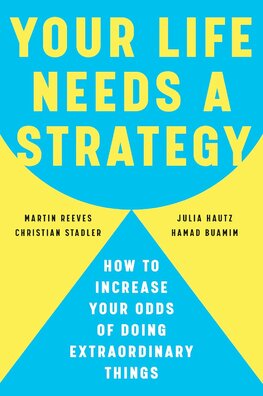 Your Life Needs a Strategy : How to Increase Your Odds of Doing Extraordinary Things