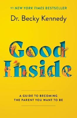 Good Inside : A Guide to Becoming the Parent You Want to Be