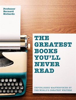 Greatest Books Youll Never Read : Unpublished Masterpieces by the Worlds Greatest Writers
